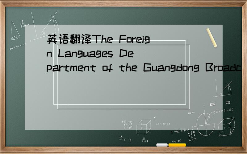 英语翻译The Foreign Languages Department of the Guangdong Broadc