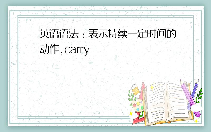 英语语法：表示持续一定时间的动作,carry