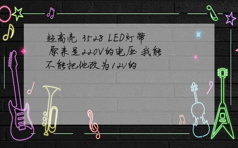 超高亮 3528 LED灯带 原来是220V的电压 我能不能把他改为12v的