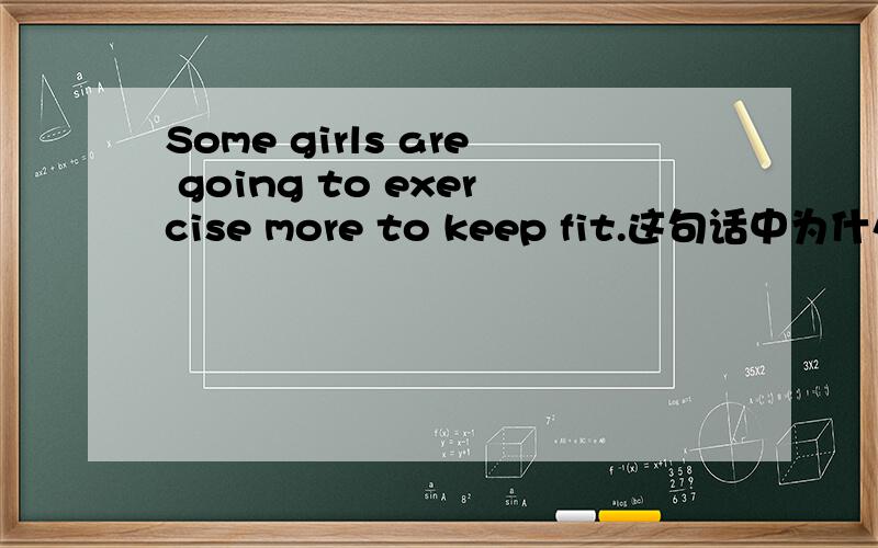 Some girls are going to exercise more to keep fit.这句话中为什么to