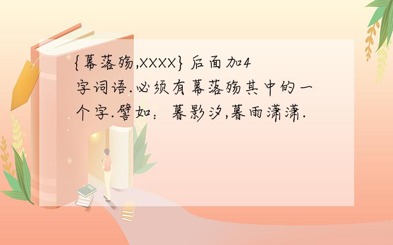 {幕落殇,XXXX}后面加4字词语.必须有幕落殇其中的一个字.譬如：暮影汐,暮雨潇潇.