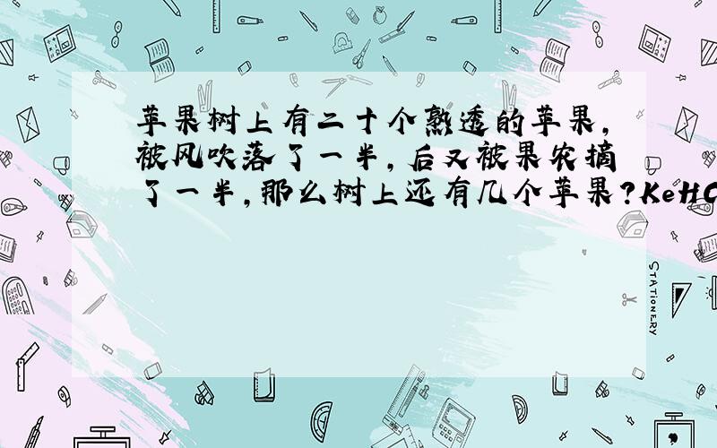 苹果树上有二十个熟透的苹果,被风吹落了一半,后又被果农摘了一半,那么树上还有几个苹果?KeHC