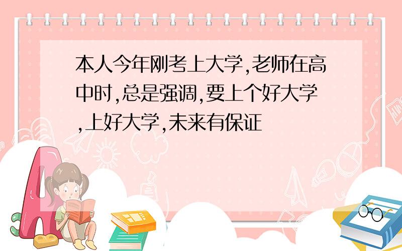 本人今年刚考上大学,老师在高中时,总是强调,要上个好大学,上好大学,未来有保证