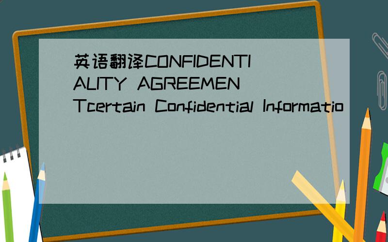 英语翻译CONFIDENTIALITY AGREEMENTcertain Confidential Informatio