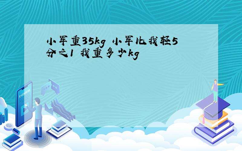 小军重35kg 小军比我轻5分之1 我重多少kg