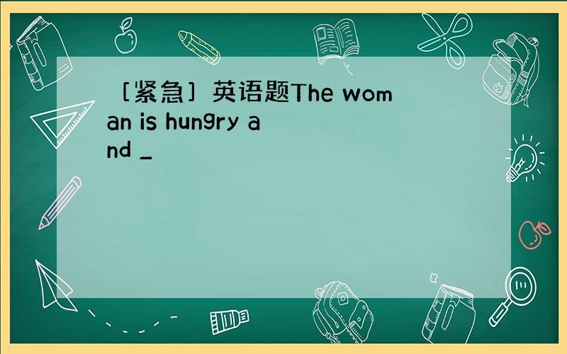 ［紧急］英语题The woman is hungry and _