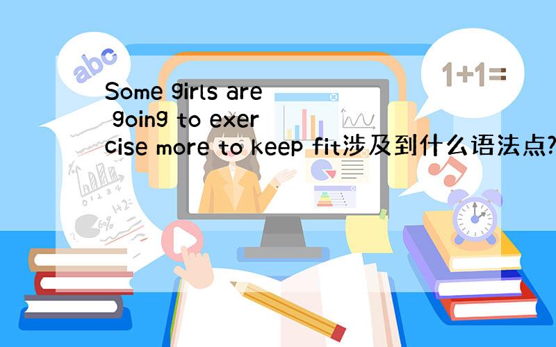 Some girls are going to exercise more to keep fit涉及到什么语法点?