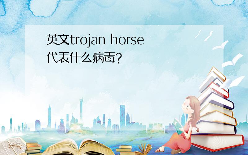 英文trojan horse代表什么病毒?