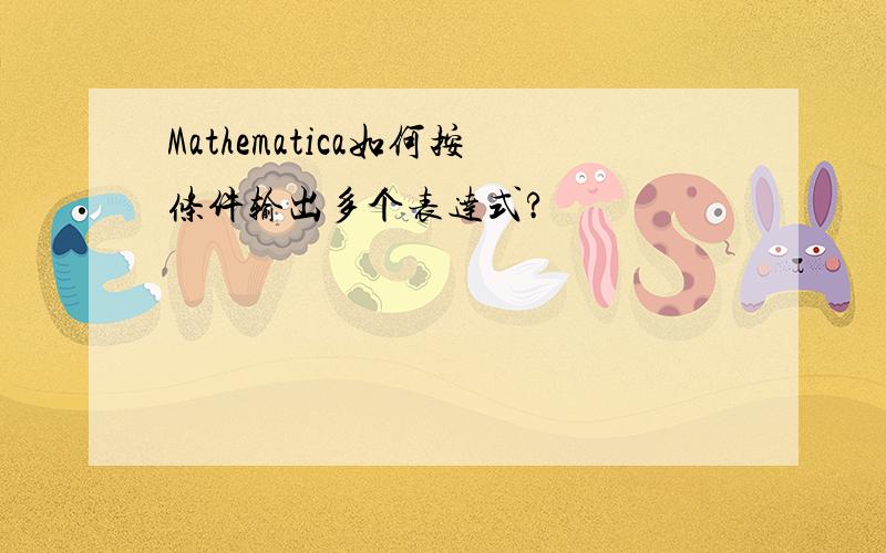 Mathematica如何按条件输出多个表达式?