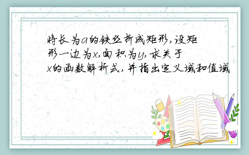 将长为a的铁丝折成矩形,设矩形一边为x,面积为y,求关于x的函数解析式,并指出定义域和值域