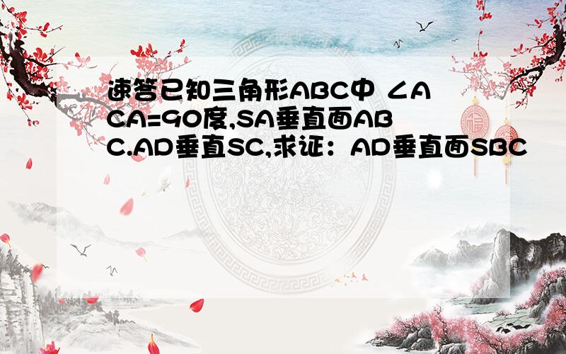 速答已知三角形ABC中 ∠ACA=90度,SA垂直面ABC.AD垂直SC,求证：AD垂直面SBC