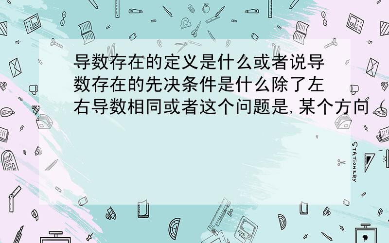 导数存在的定义是什么或者说导数存在的先决条件是什么除了左右导数相同或者这个问题是,某个方向（单向）导数存在的前提是什么?