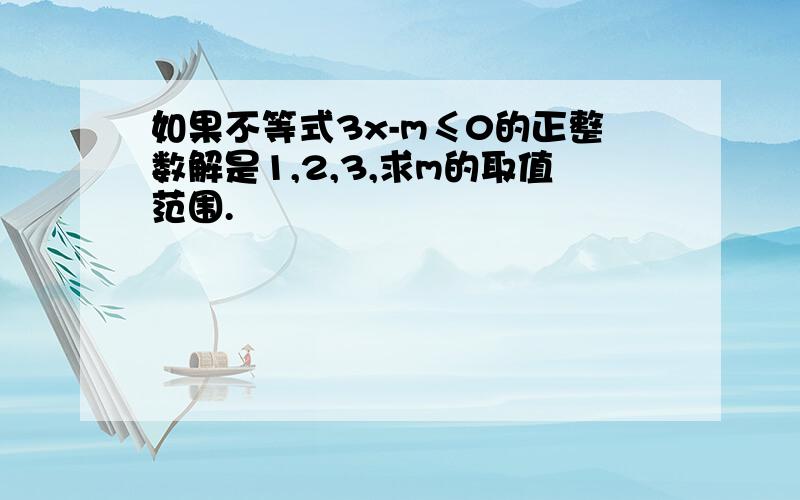 如果不等式3x-m≤0的正整数解是1,2,3,求m的取值范围.