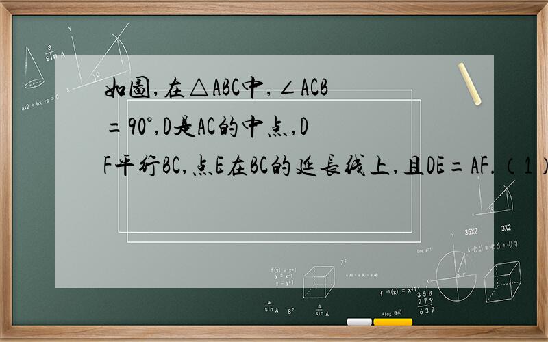 如图,在△ABC中,∠ACB=90°,D是AC的中点,DF平行BC,点E在BC的延长线上,且DE=AF.（1）△ADF与