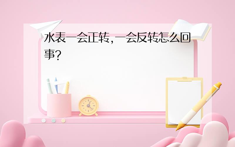 水表一会正转,一会反转怎么回事?