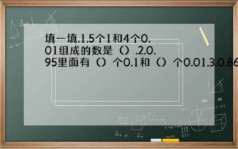 填一填.1.5个1和4个0.01组成的数是（）.2.0.95里面有（）个0.1和（）个0.01.3.0.86里面有（）个