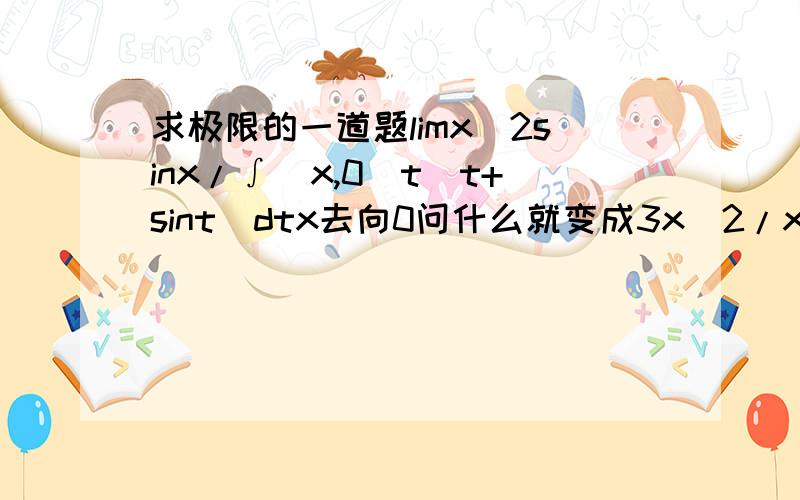 求极限的一道题limx^2sinx/∫[x,0]t(t+sint)dtx去向0问什么就变成3x^2/x(x+sinx)3