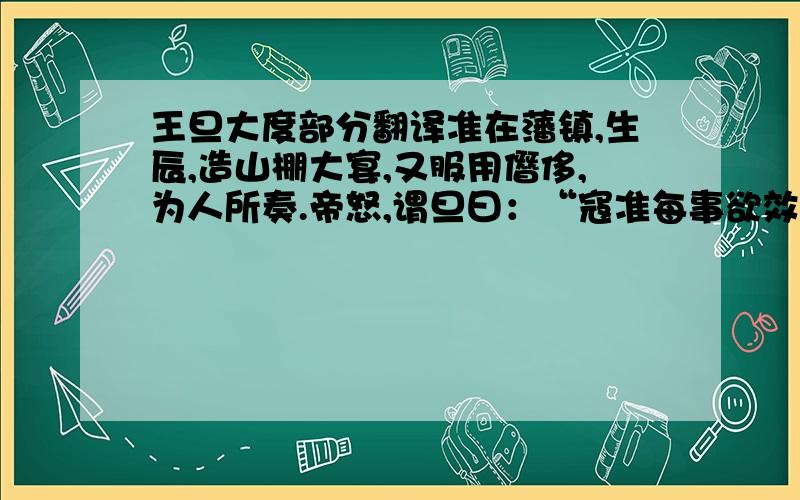 王旦大度部分翻译准在藩镇,生辰,造山棚大宴,又服用僭侈,为人所奏.帝怒,谓旦曰：“寇准每事欲效朕,可乎?”旦徐对曰：“准