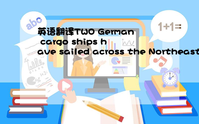 英语翻译TWO German cargo ships have sailed across the Northeast