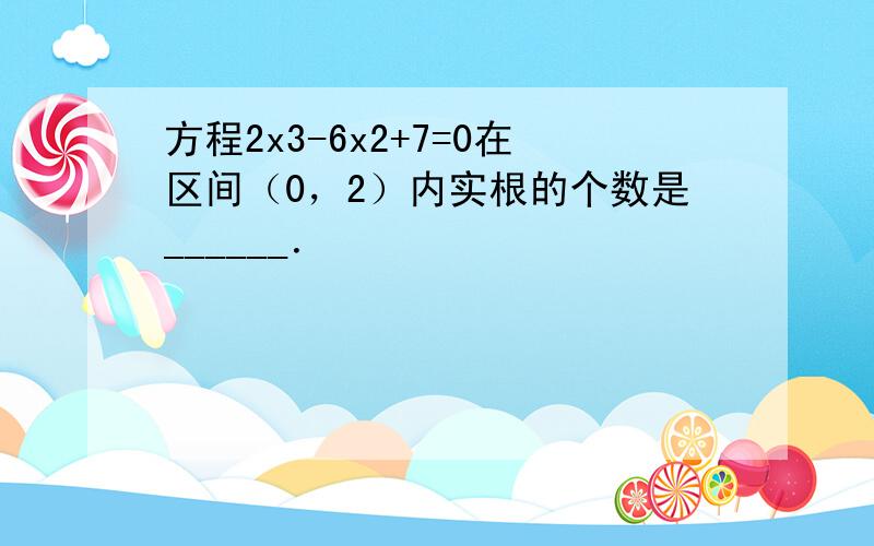 方程2x3-6x2+7=0在区间（0，2）内实根的个数是______．