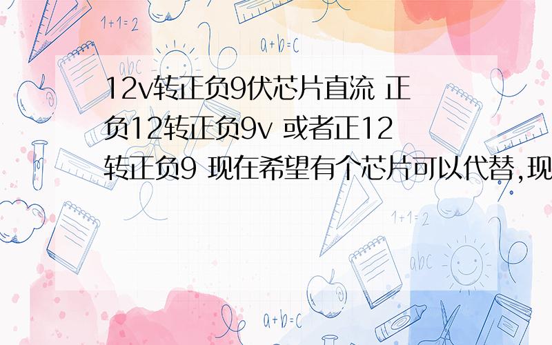 12v转正负9伏芯片直流 正负12转正负9v 或者正12转正负9 现在希望有个芯片可以代替,现在的方案是lm7909和l