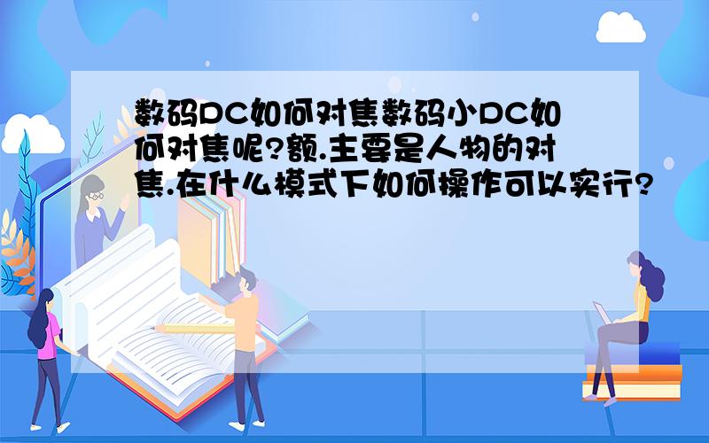 数码DC如何对焦数码小DC如何对焦呢?额.主要是人物的对焦.在什么模式下如何操作可以实行?