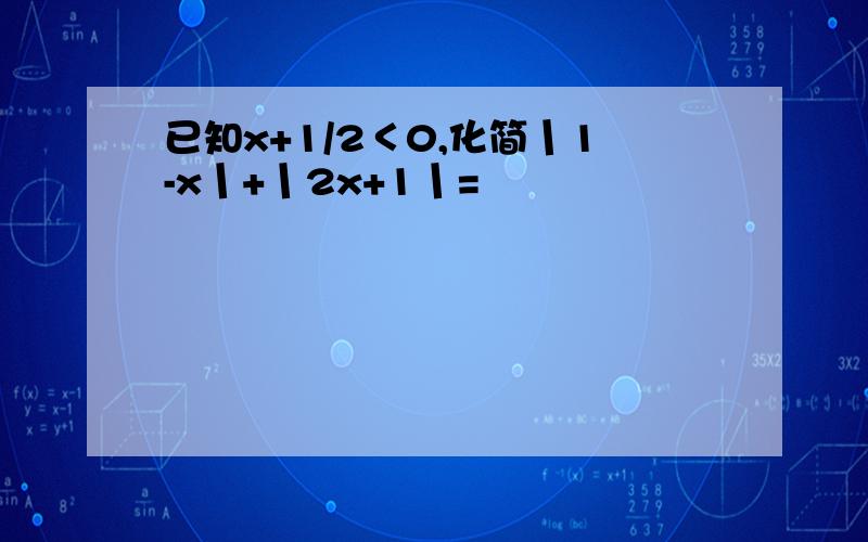 已知x+1/2＜0,化简丨1-x丨+丨2x+1丨=