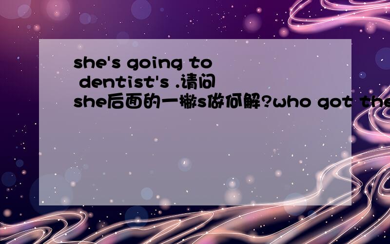 she's going to dentist's .请问she后面的一撇s做何解?who got the most ne