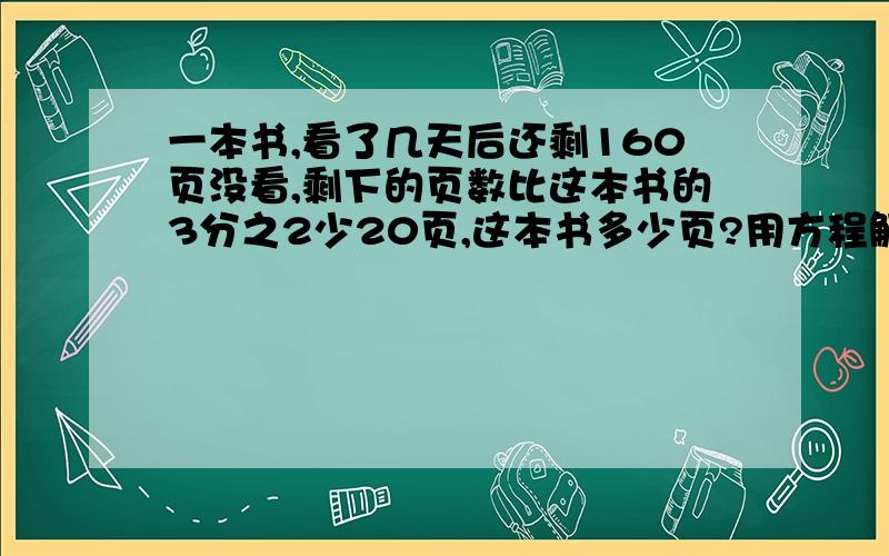 一本书,看了几天后还剩160页没看,剩下的页数比这本书的3分之2少20页,这本书多少页?用方程解