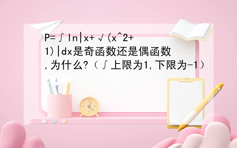 P=∫ln|x+√(x^2+1)|dx是奇函数还是偶函数,为什么?（∫上限为1,下限为-1）