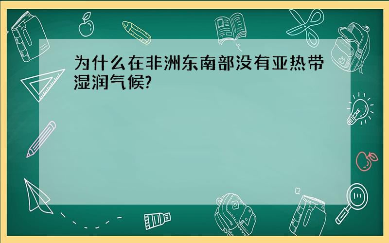 为什么在非洲东南部没有亚热带湿润气候?