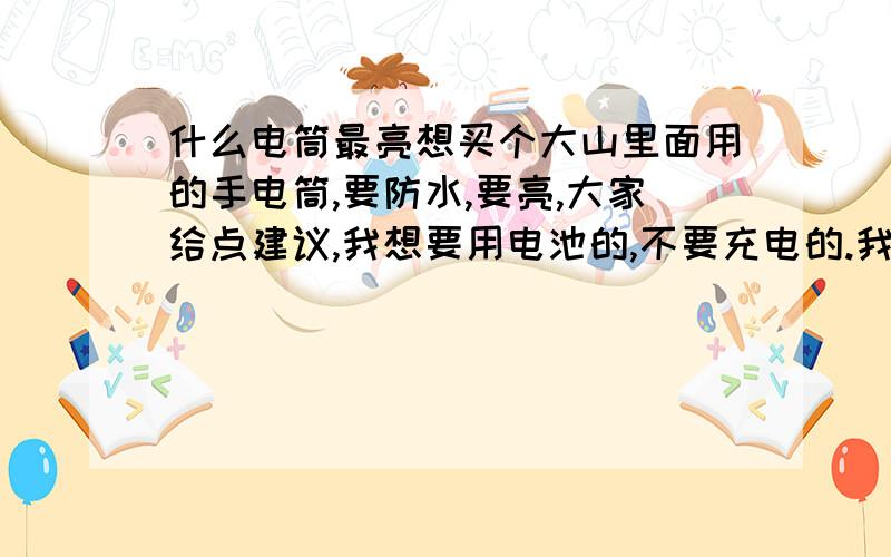 什么电筒最亮想买个大山里面用的手电筒,要防水,要亮,大家给点建议,我想要用电池的,不要充电的.我已经买了UltraFir