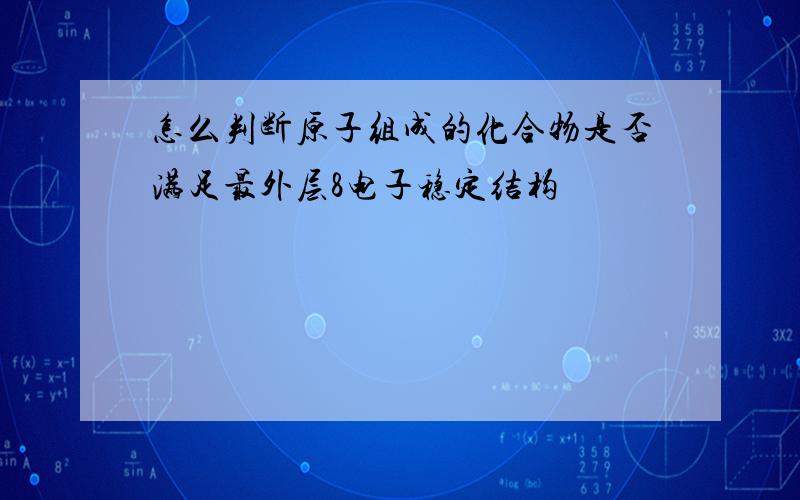 怎么判断原子组成的化合物是否满足最外层8电子稳定结构