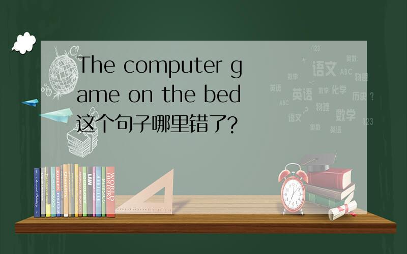 The computer game on the bed这个句子哪里错了?