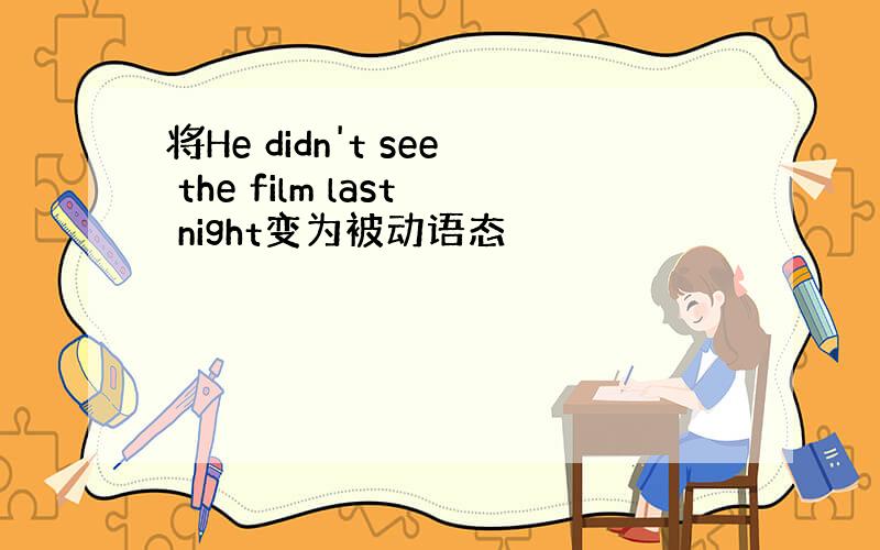 将He didn't see the film last night变为被动语态