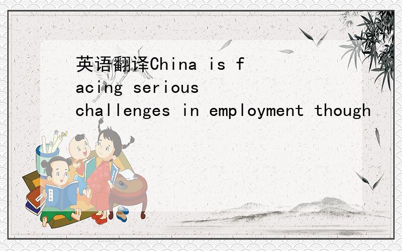 英语翻译China is facing serious challenges in employment though