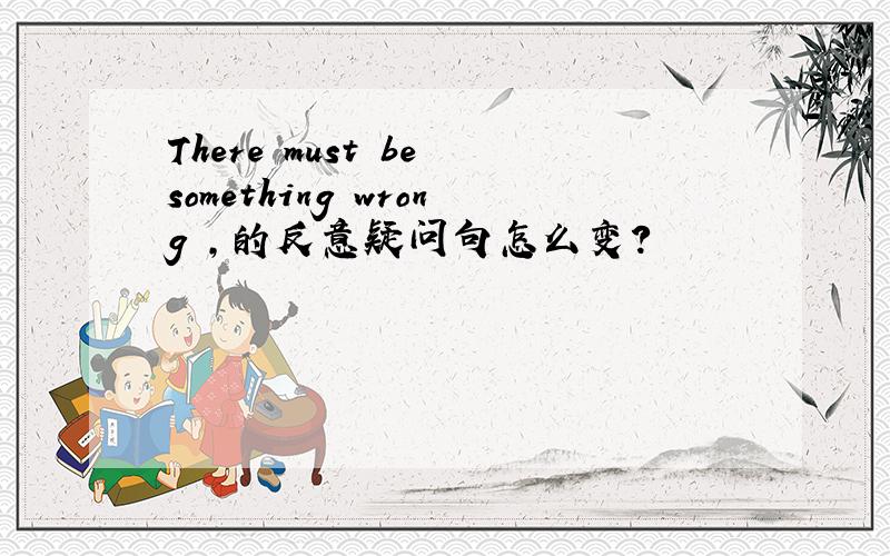 There must be something wrong ,的反意疑问句怎么变?