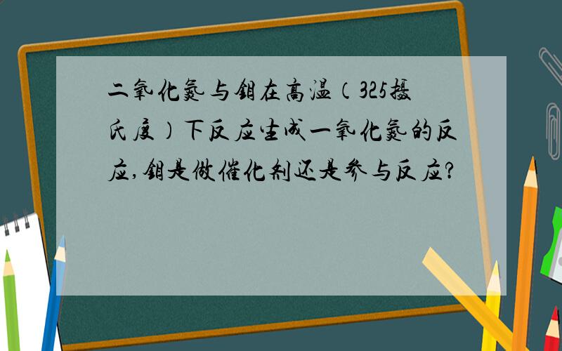 二氧化氮与钼在高温（325摄氏度）下反应生成一氧化氮的反应,钼是做催化剂还是参与反应?