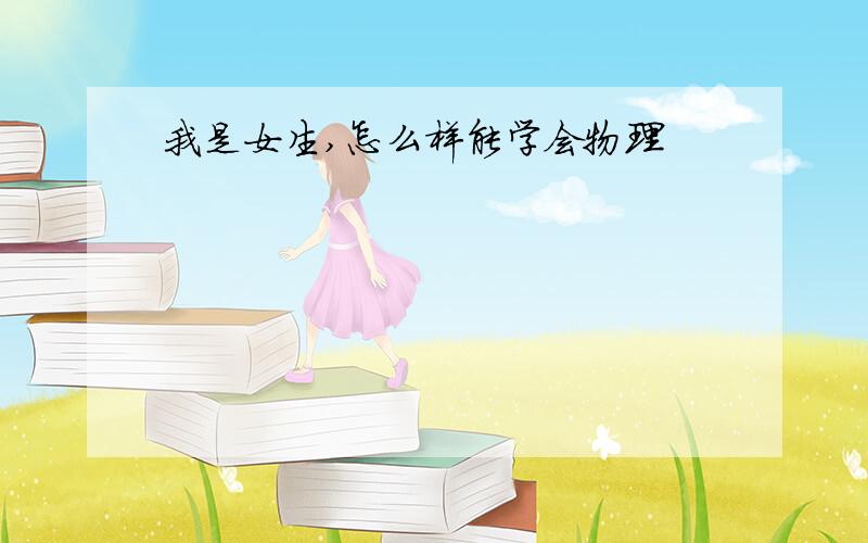 我是女生,怎么样能学会物理