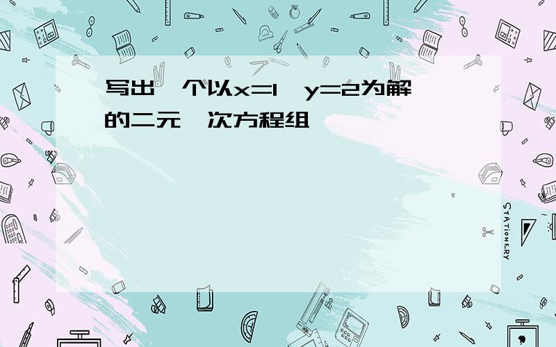 写出一个以x=1,y=2为解的二元一次方程组