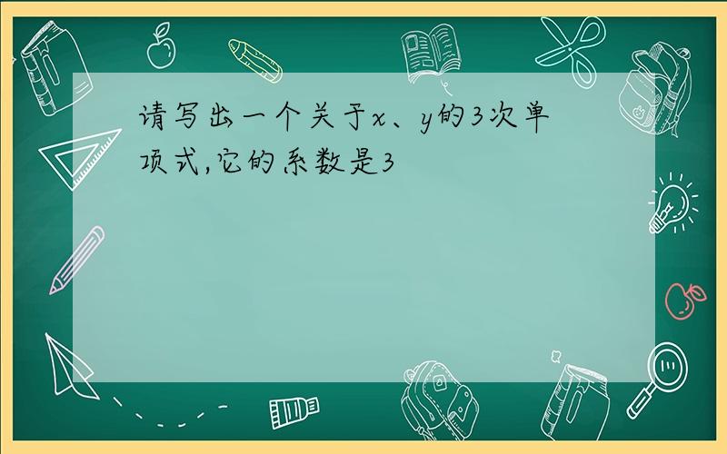 请写出一个关于x、y的3次单项式,它的系数是3