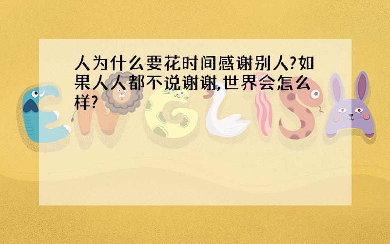 人为什么要花时间感谢别人?如果人人都不说谢谢,世界会怎么样?