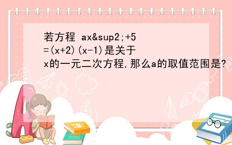 若方程 ax²+5=(x+2)(x-1)是关于x的一元二次方程,那么a的取值范围是?