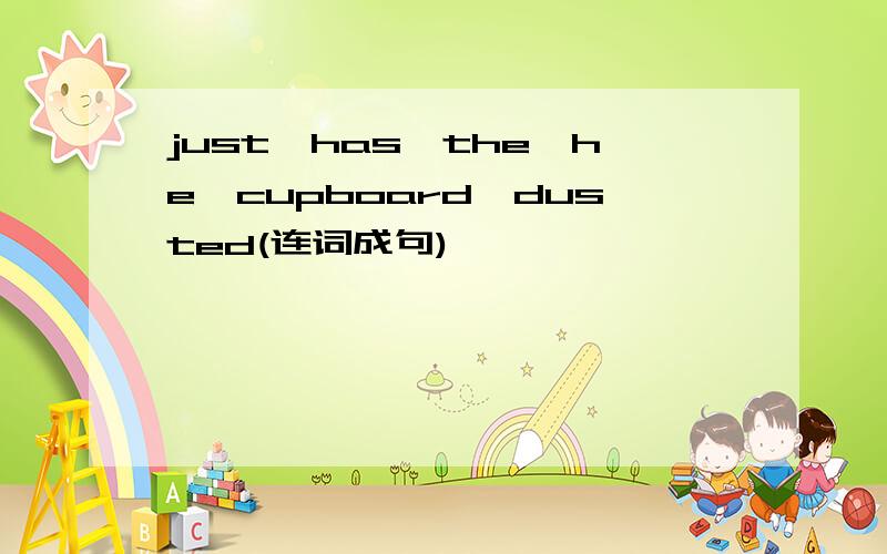 just,has,the,he,cupboard,dusted(连词成句)