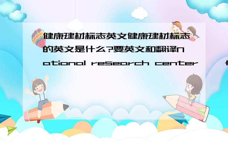 健康建材标志英文健康建材标志的英文是什么?要英文和翻译National research center ……forbui