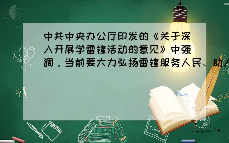 中共中央办公厅印发的《关于深入开展学雷锋活动的意见》中强调，当前要大力弘扬雷锋服务人民、助人为乐的奉献精神，干一行爱一行