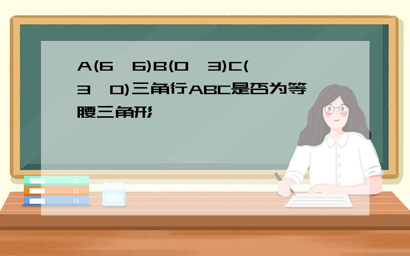 A(6,6)B(0,3)C(3,0)三角行ABC是否为等腰三角形