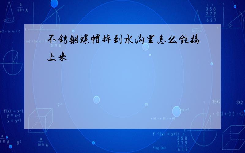 不锈钢螺帽掉到水沟里怎么能搞上来