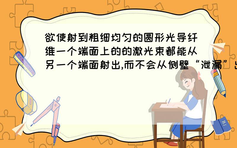 欲使射到粗细均匀的圆形光导纤维一个端面上的的激光束都能从另一个端面射出,而不会从侧壁“泄漏”出来...