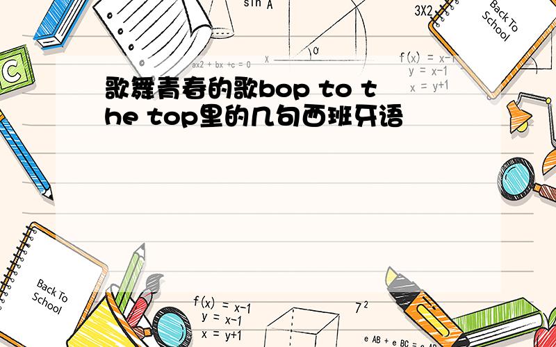 歌舞青春的歌bop to the top里的几句西班牙语